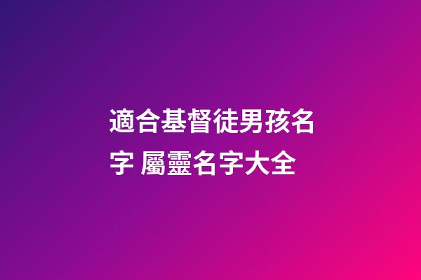 適合基督徒男孩名字 屬靈名字大全